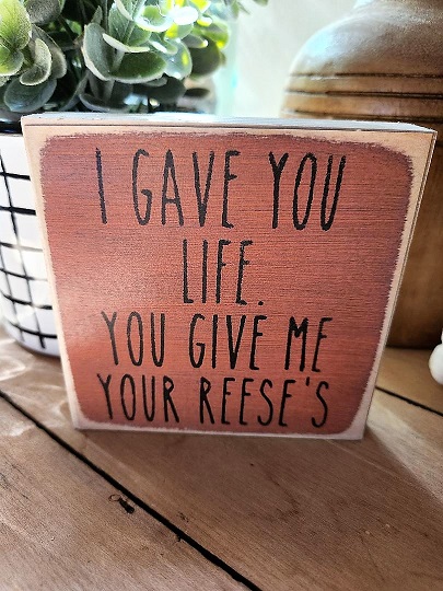 Block sign "I GAVE YOU LIFE-You give me your Reese's
